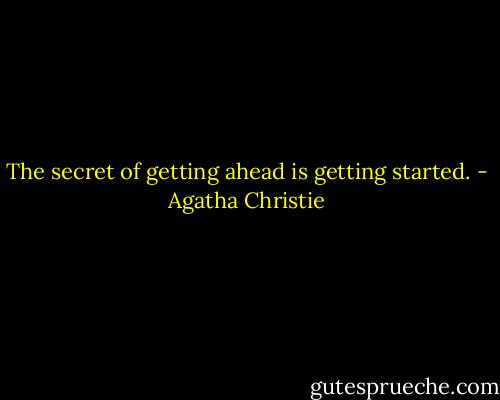 The secret of getting ahead is getting started. - Agatha Christie