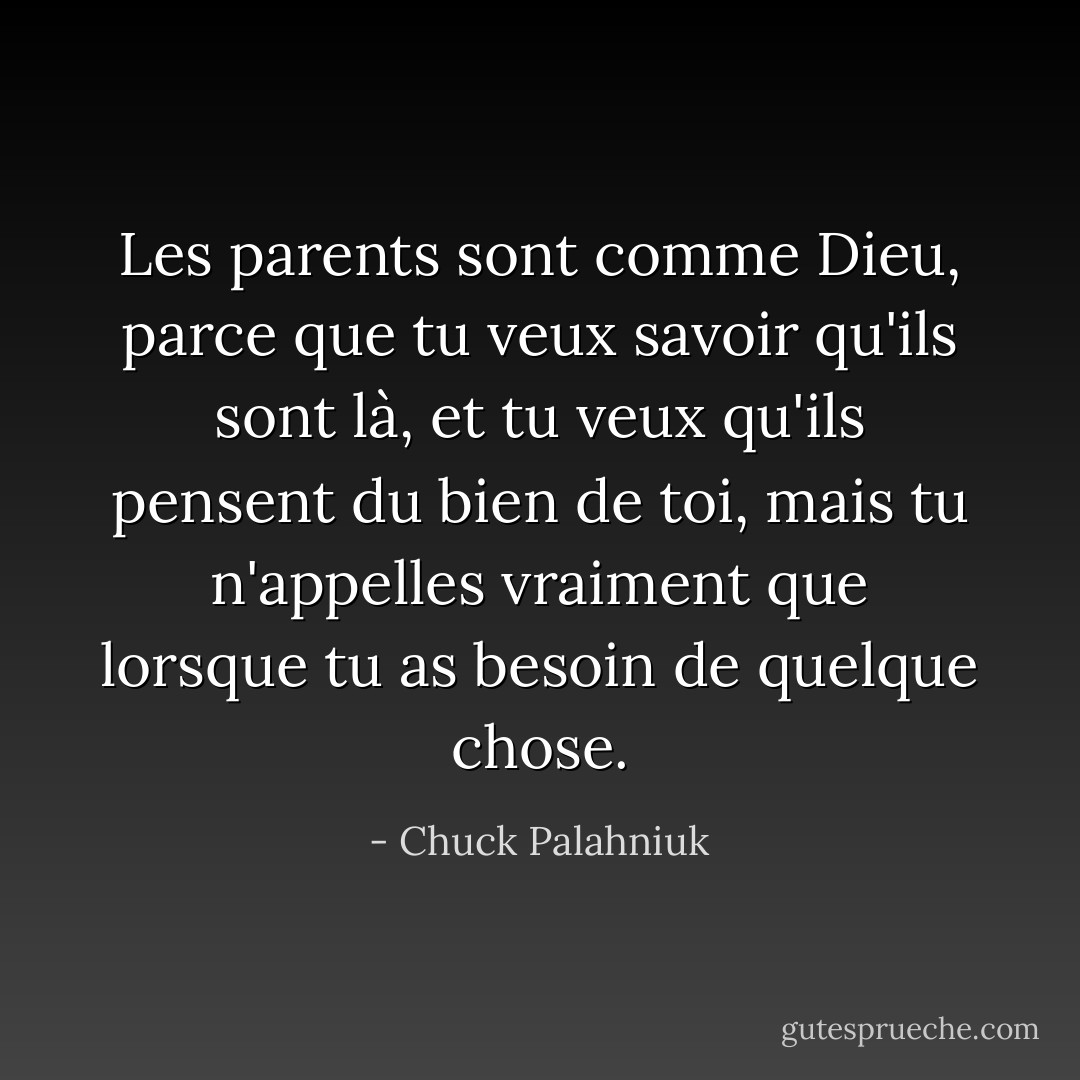 Les parents sont comme Dieu, parce que tu veux savoir qu'ils sont là, et tu veux qu'ils pensent du bien de toi, mais tu n'appelles vraiment que lorsque tu as besoin de quelque chose. - Chuck Palahniuk