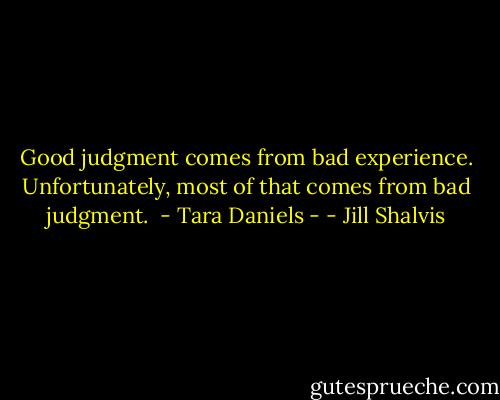 Good judgment comes from bad experience. Unfortunately, most of that comes from bad judgment.<br /><br />- Tara Daniels - - Jill Shalvis