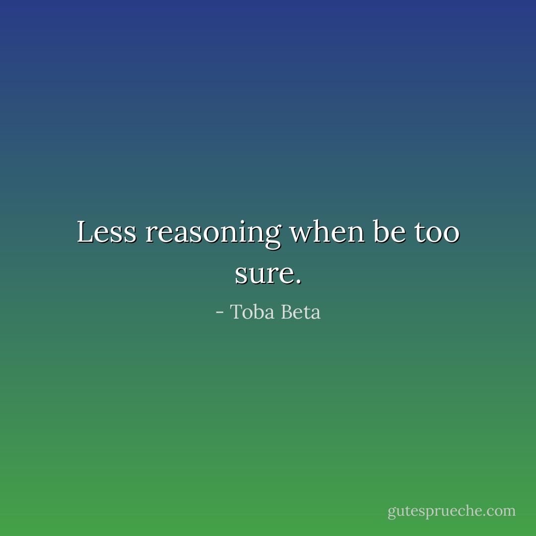 Less reasoning when be too sure. - Toba Beta