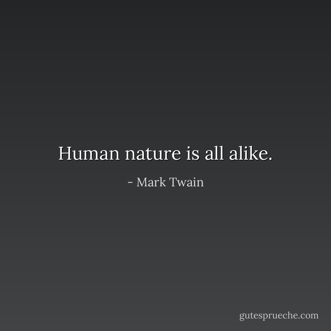 Human nature is all alike. - Mark Twain