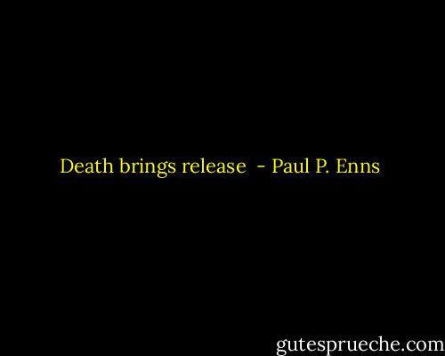 Death brings release  - Paul P. Enns