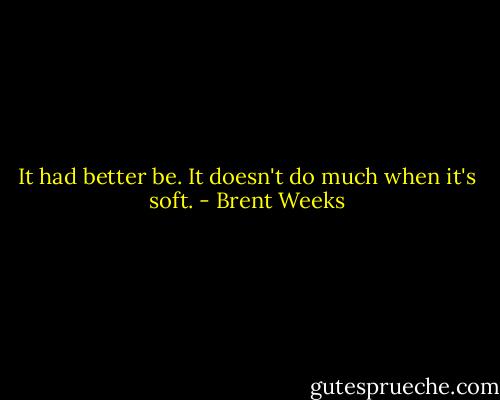It had better be. It doesn't do much when it's soft. - Brent Weeks