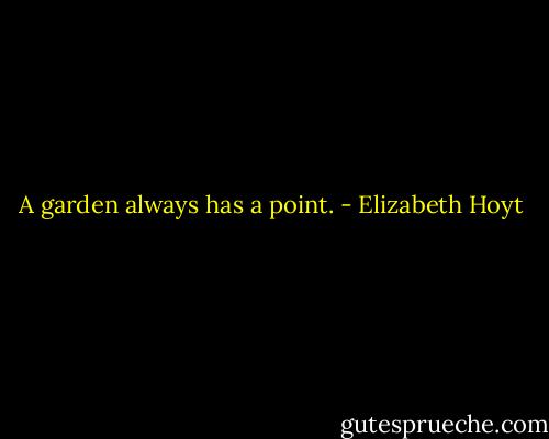 A garden always has a point. - Elizabeth Hoyt