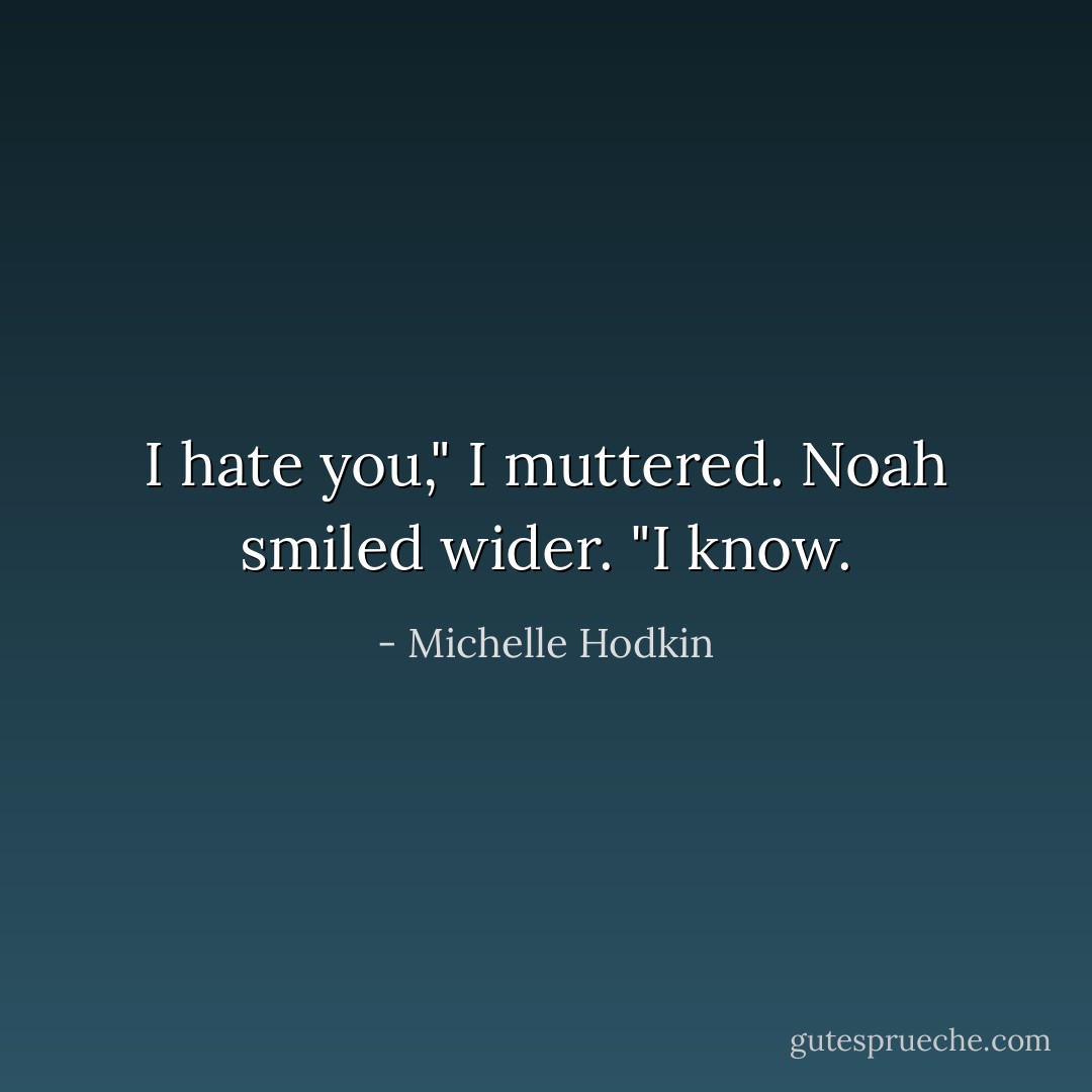 I hate you," I muttered.<br />Noah smiled wider. "I know. - Michelle Hodkin
