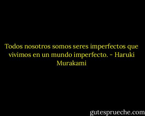 Todos nosotros somos seres imperfectos que vivimos en un mundo imperfecto. - Haruki Murakami