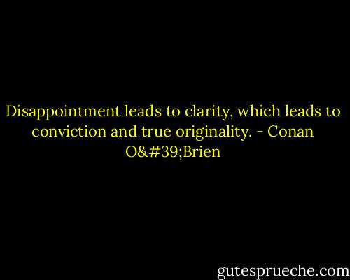 Disappointment leads to clarity, which leads to conviction and true originality. - Conan O'Brien