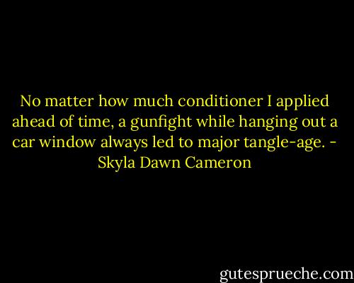 No matter how much conditioner I applied ahead of time, a gunfight while hanging out a car window always led to major tangle-age. - Skyla Dawn Cameron