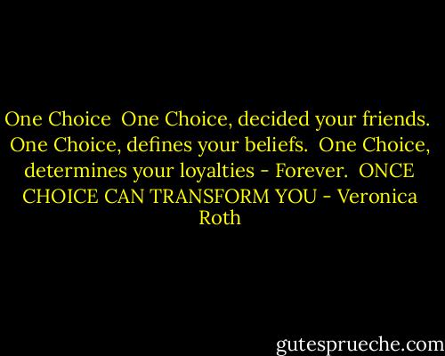 One Choice<br /><br />One Choice, decided your friends.<br /><br />One Choice, defines your beliefs.<br /><br />One Choice, determines your loyalties - Forever.<br /><br />ONCE CHOICE CAN TRANSFORM YOU - Veronica Roth
