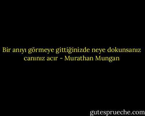 Bir anıyı görmeye gittiğinizde<br />neye dokunsanız canınız acır - Murathan Mungan