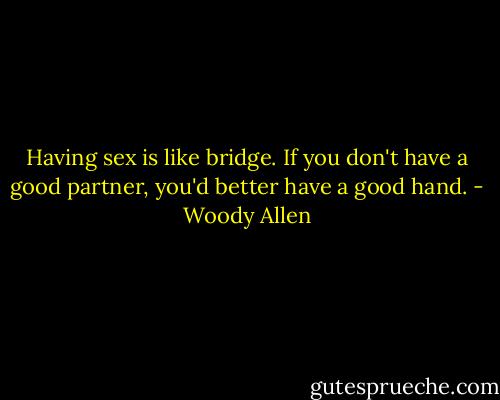 Having sex is like bridge. If you don't have a good partner, you'd better have a good hand. - Woody Allen