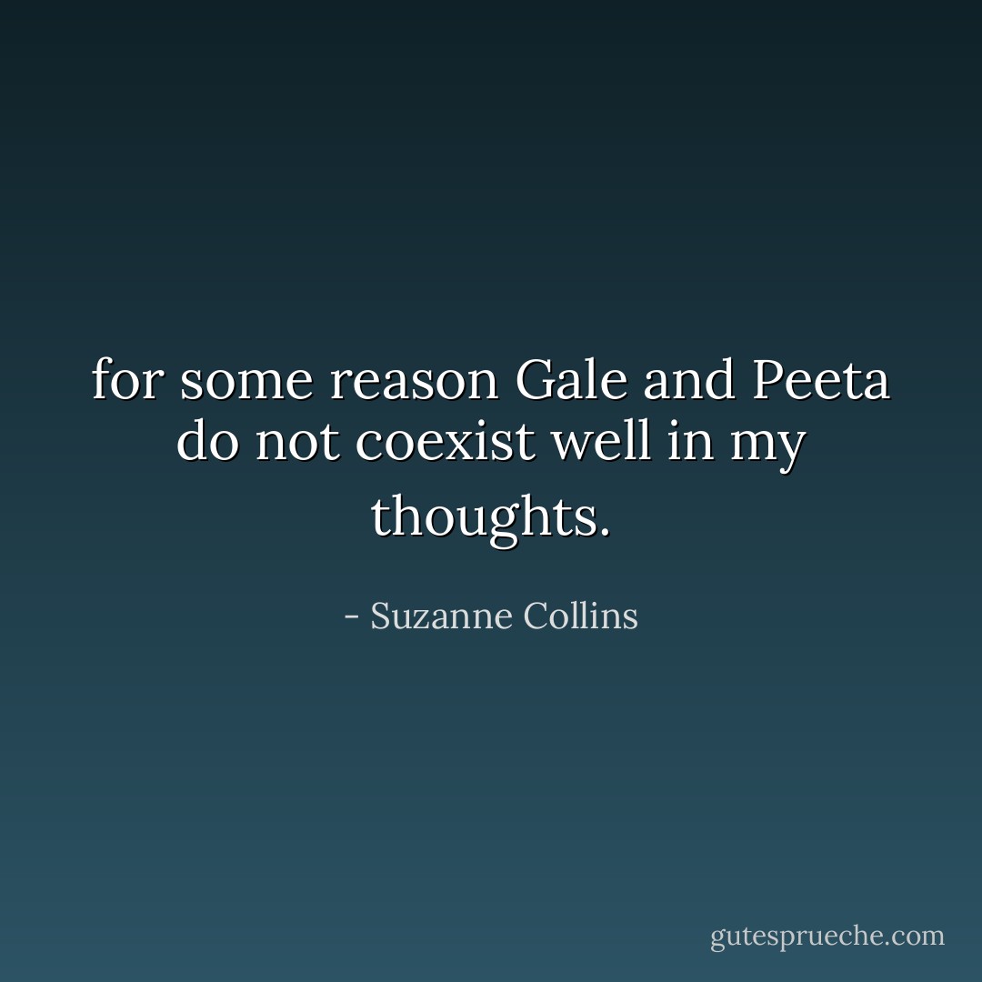 for some reason Gale and Peeta do not coexist well in my thoughts. - Suzanne Collins
