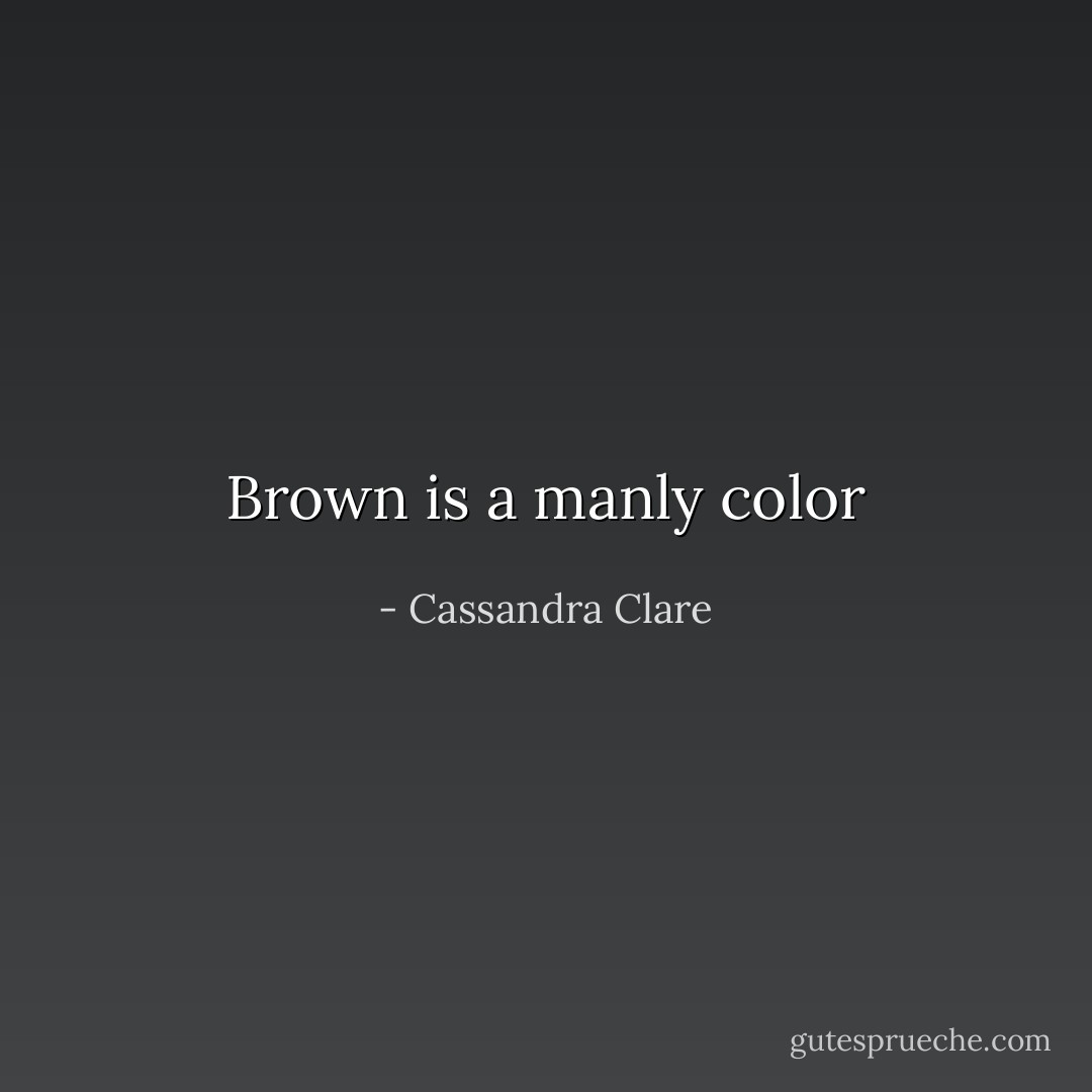 Brown is a manly color - Cassandra Clare