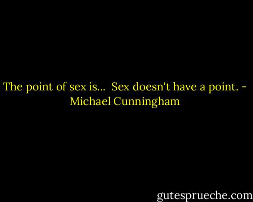 The point of sex is... <br />Sex doesn't have a point. - Michael Cunningham