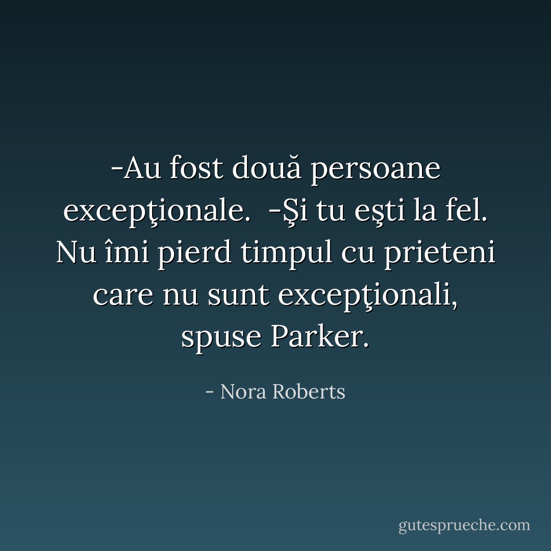 -Au fost două persoane excepţionale.<br /> -Şi tu eşti la fel. Nu îmi pierd timpul cu prieteni care nu sunt excepţionali, spuse Parker. - Nora Roberts