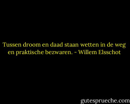 Tussen droom en daad staan wetten in de weg en praktische bezwaren. - Willem Elsschot