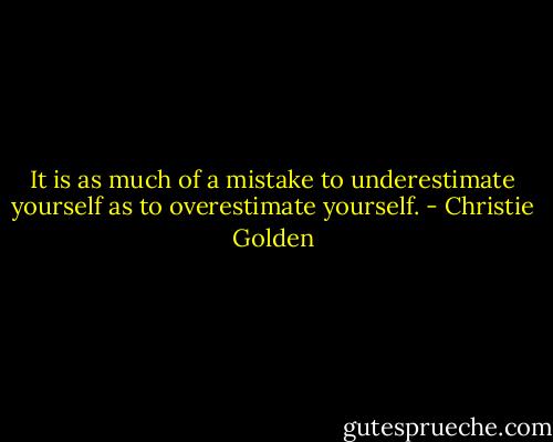 It is as much of a mistake to underestimate yourself as to overestimate yourself. - Christie Golden