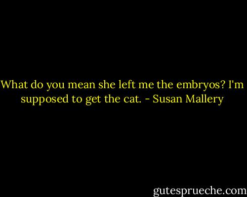 What do you mean she left me the embryos? I'm supposed to get the cat. - Susan Mallery