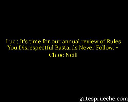 Luc : It's time for our annual review of Rules You Disrespectful Bastards Never Follow. - Chloe Neill