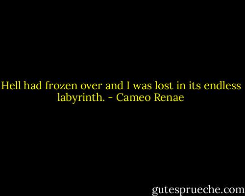 Hell had frozen over and I was lost in its endless labyrinth. - Cameo Renae