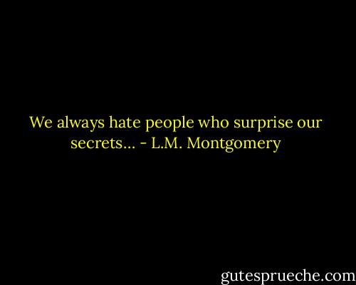We always hate people who surprise our secrets… - L.M. Montgomery