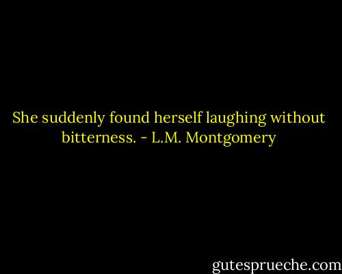 She suddenly found herself laughing without bitterness. - L.M. Montgomery