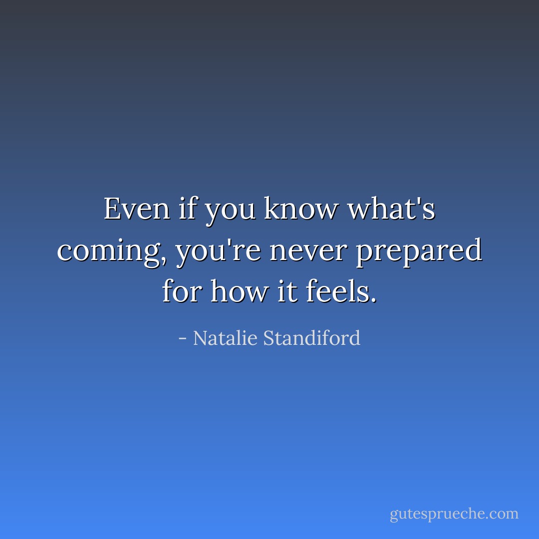Even if you know what's coming, you're never prepared for how it feels. - Natalie Standiford