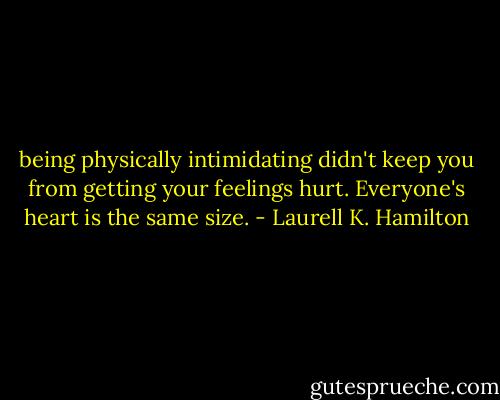 being physically intimidating didn't keep you from getting your feelings hurt. Everyone's heart is the same size. - Laurell K. Hamilton
