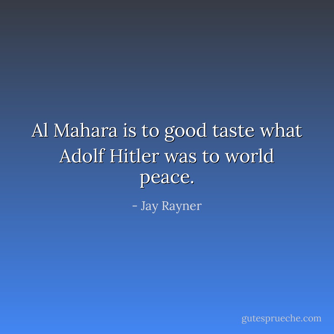 Al Mahara is to good taste what Adolf Hitler was to world peace. - Jay Rayner