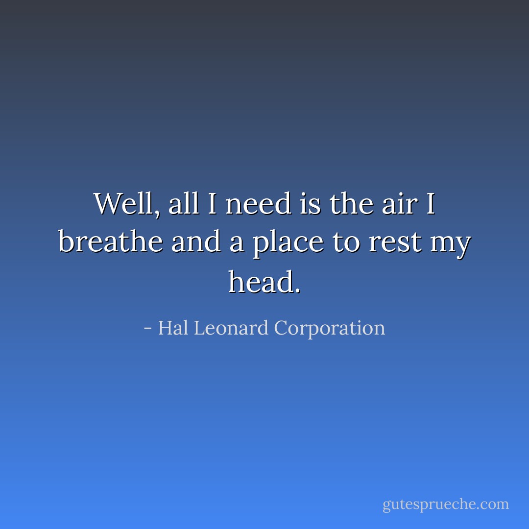 Well, all I need is the air I breathe and a place to rest my head. - Hal Leonard Corporation