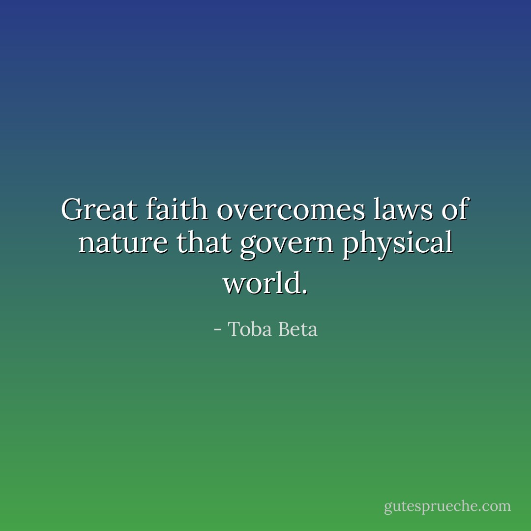 Great faith overcomes laws of nature that govern physical world. - Toba Beta
