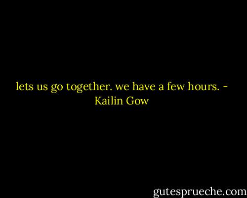 lets us go together. we have a few hours. - Kailin Gow