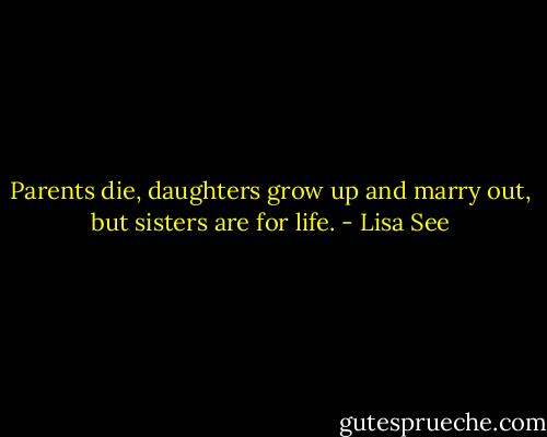 Parents die, daughters grow up and marry out, but sisters are for life. - Lisa See