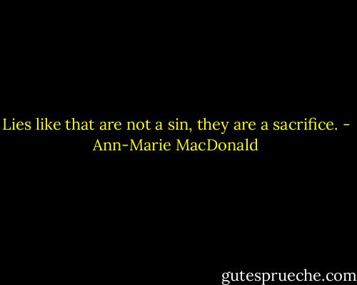 Lies like that are not a sin, they are a sacrifice. - Ann-Marie MacDonald
