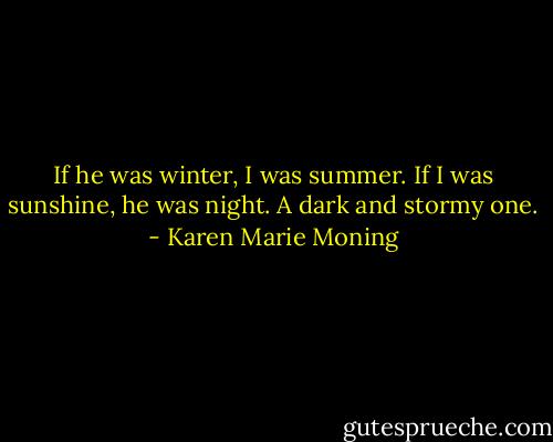 If he was winter, I was summer. If I was sunshine, he was night. A dark and stormy one. - Karen Marie Moning
