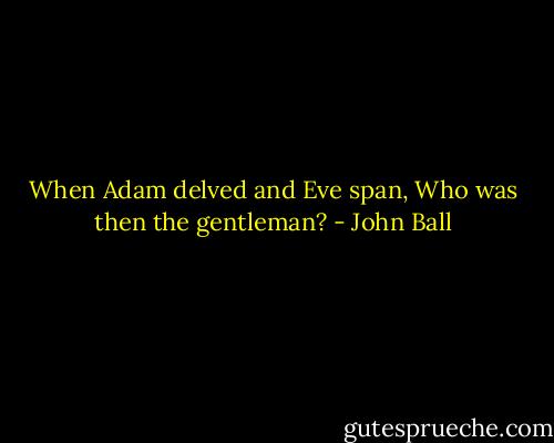 When Adam delved and Eve span, Who was then the gentleman? - John Ball