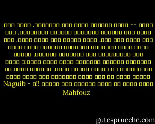 دعاء<br />--<br />دعوت للثورة وأنا دون السابعة.<br />ذهبت ذات صباح إلى مدرستي الأولية محروسا بالخادمة. سرت كمن يساق إلى سجن. بيدي كراسة وفي عيني كآبة. وفي قلبي حنين للفوضى، والهواء البارد يلسع ساقي شبه العاريتين تحت بنطلوني القصير. وجدنا المدرسة مغلقة، والفراش يقول بصوت جهير:ـ<br />بسبب المظاهرات لا دراسة اليوم أيضا.<br />غمرتني موجة من الفرح طارت بي إلى شاطئ السعادة ومن صميم قلبي دعوت الله أن تدوم الثورة إلى الأبد‍ !!ـ - Naguib Mahfouz