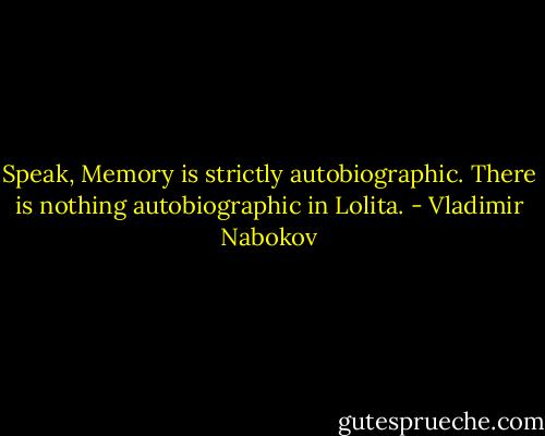 Speak, Memory is strictly autobiographic. There is nothing autobiographic in Lolita. - Vladimir Nabokov