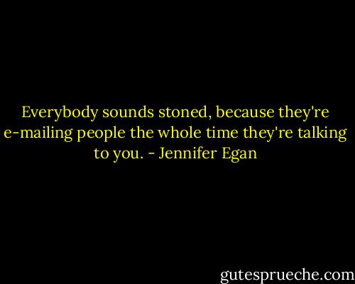 Everybody sounds stoned, because they're e-mailing people the whole time they're talking to you. - Jennifer Egan
