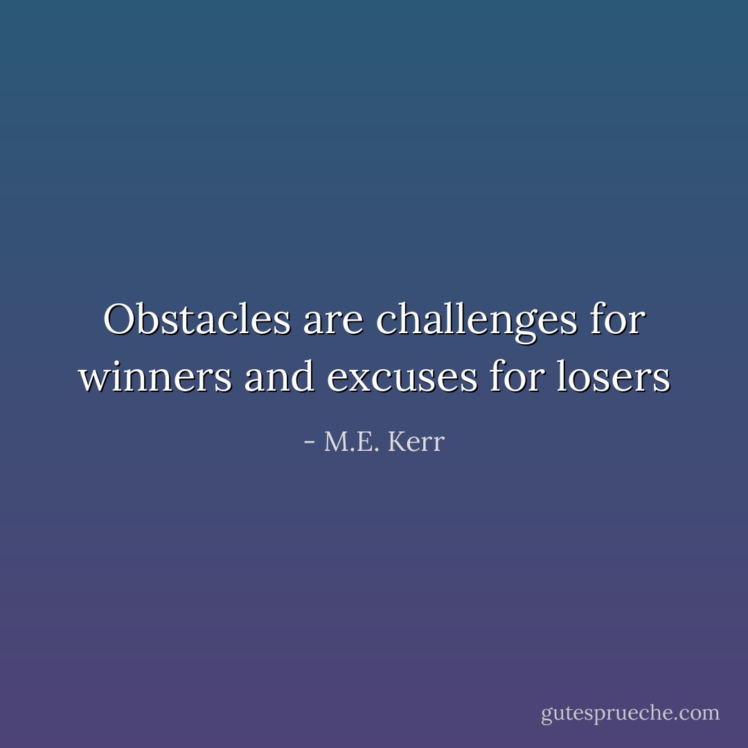 Obstacles are challenges for winners and excuses for losers - M.E. Kerr