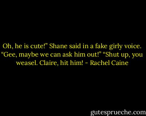 Oh, he is cute!” Shane said in a fake girly voice. “Gee, maybe we can ask him out!”<br />“Shut up, you weasel. Claire, hit him! - Rachel Caine