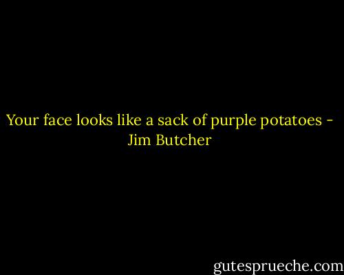 Your face looks like a sack of purple potatoes - Jim Butcher