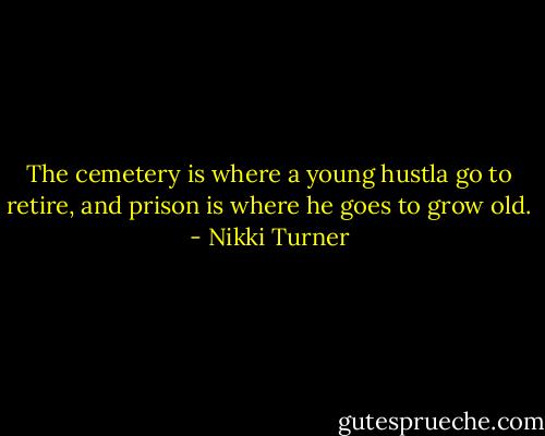 The cemetery is where a young hustla go to retire, and prison is where he goes to grow old. - Nikki Turner