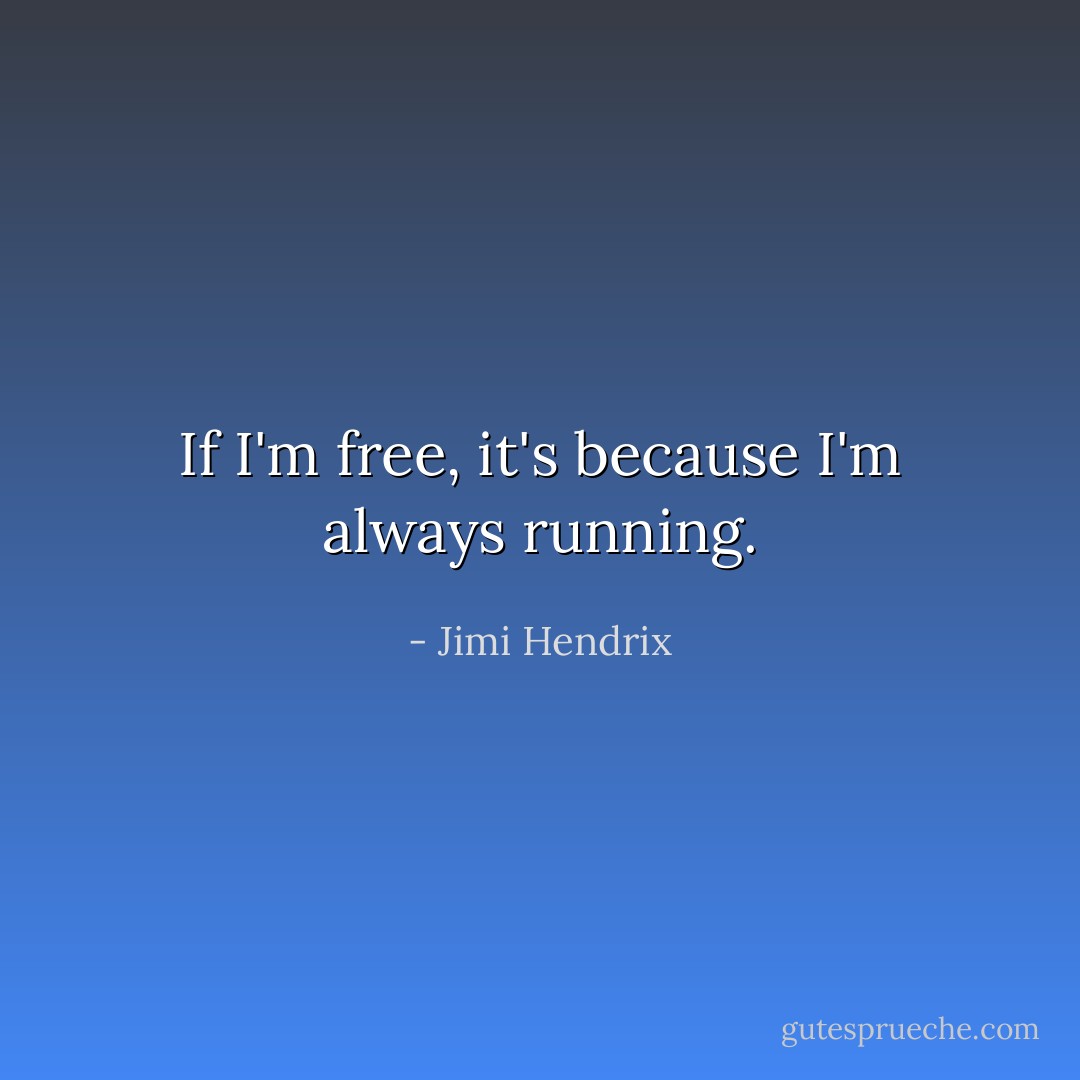 If I'm free, it's because I'm always running. - Jimi Hendrix