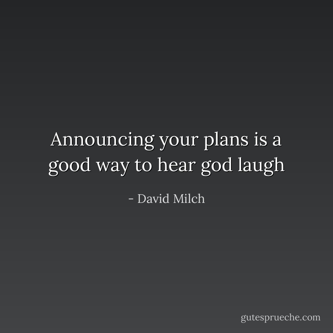 Announcing your plans is a good way to hear god laugh - David Milch