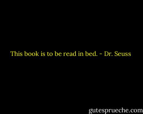 This book is to be read in bed. - Dr. Seuss