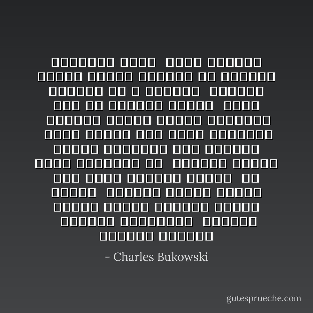 احذروا الوعاظ<br /><br />احذروا العارفين<br /><br />احذروا أولئك الذين يقرأون الكتب دائما<br /><br />احذروا أولئك الذين إما أنهم يبغضون الفقر<br /><br />أو أنهم يتباهون به<br /><br />احذروا أولئك الذين يسارعون إلى المديح<br /><br />لأنهم بحاجة إلى مديح بمقابله<br /><br />احذروا أولئك الذين يسارعون إلى أن يكونوا رقباء<br /><br />لأنهم يخافون ما لا يعرفون<br /><br />احذروا أولئك الذين يبحثون عن الحشود المنظمة لأنهم<br /><br />لاشيء لوحدهم - Charles Bukowski