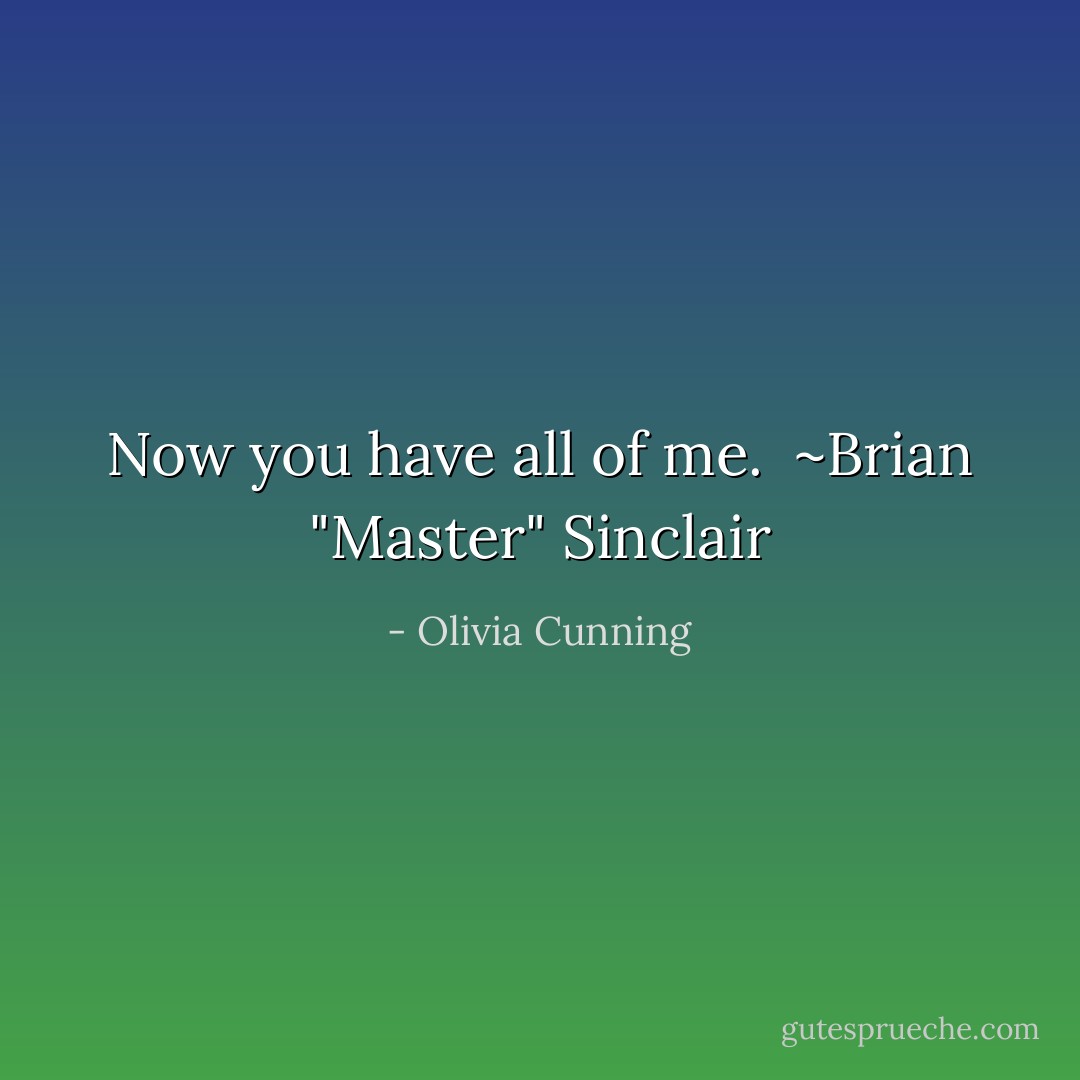 Now you have all of me.<br /><br />~Brian "Master" Sinclair - Olivia Cunning