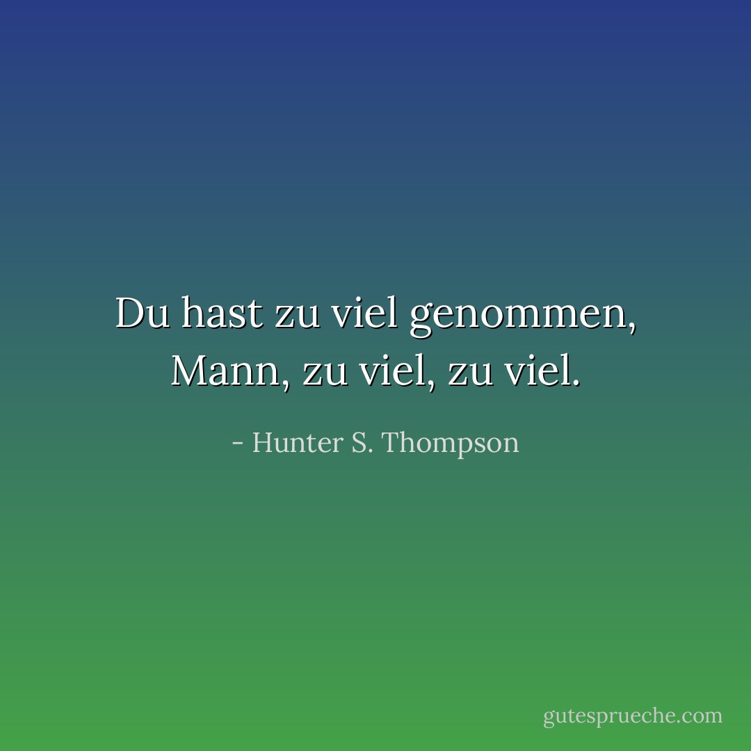Du hast zu viel genommen, Mann, zu viel, zu viel. - Hunter S. Thompson<