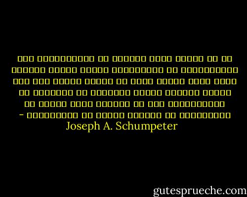 إن من سيدفع عجلة التغير من الرأسمالية الى الإشتراكية هم المتعلمين الذين يظنون أنفسهم أنهم أذكى الناس ولكن لا يجدون وظيقة لأن ليس لديهم مهارات للسوق فيقولون إن المشكلة من الرأسمالية ولو أن النظام عادل لكانو هم المتحكمين في الدولة لأنهم هم المتعلمين - Joseph A. Schumpeter